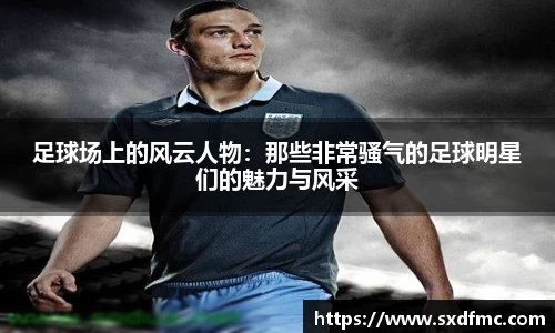 足球场上的风云人物：那些非常骚气的足球明星们的魅力与风采