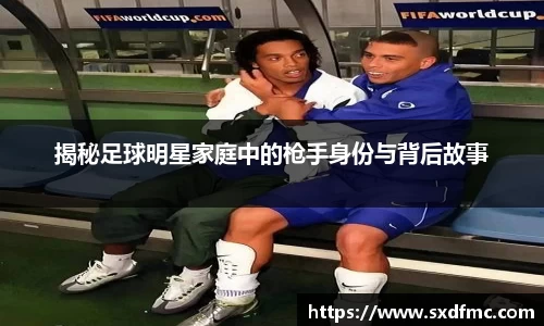 揭秘足球明星家庭中的枪手身份与背后故事