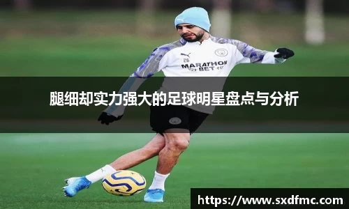 腿细却实力强大的足球明星盘点与分析