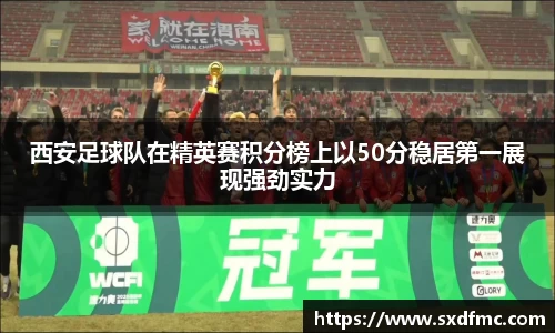 西安足球队在精英赛积分榜上以50分稳居第一展现强劲实力