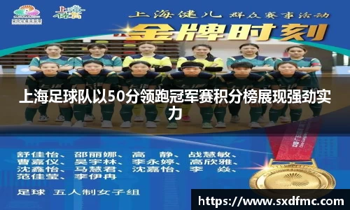 上海足球队以50分领跑冠军赛积分榜展现强劲实力